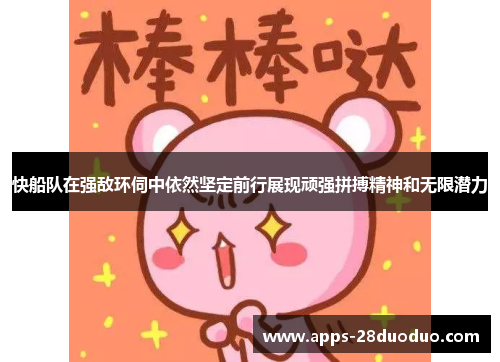 快船队在强敌环伺中依然坚定前行展现顽强拼搏精神和无限潜力