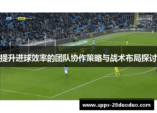 提升进球效率的团队协作策略与战术布局探讨