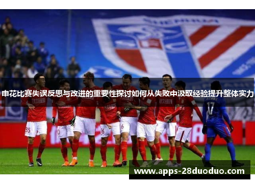 申花比赛失误反思与改进的重要性探讨如何从失败中汲取经验提升整体实力