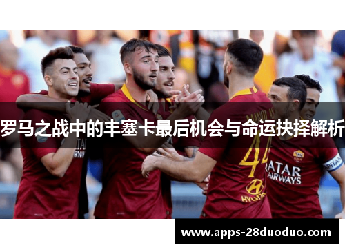 罗马之战中的丰塞卡最后机会与命运抉择解析