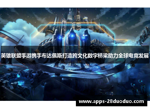英雄联盟手游携手布达佩斯打造跨文化数字桥梁助力全球电竞发展