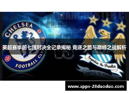 英超赛季前七强对决全记录揭秘 竞逐之路与巅峰之战解析
