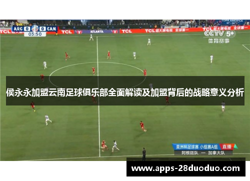 侯永永加盟云南足球俱乐部全面解读及加盟背后的战略意义分析