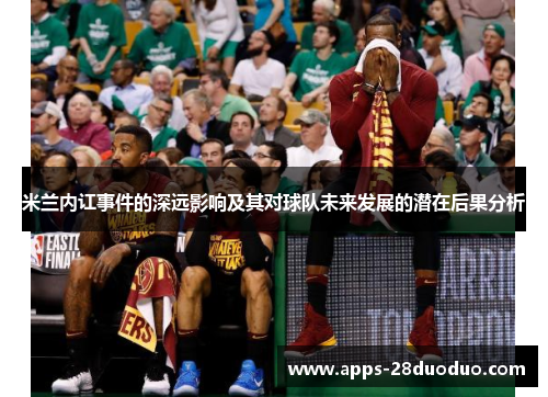 米兰内讧事件的深远影响及其对球队未来发展的潜在后果分析