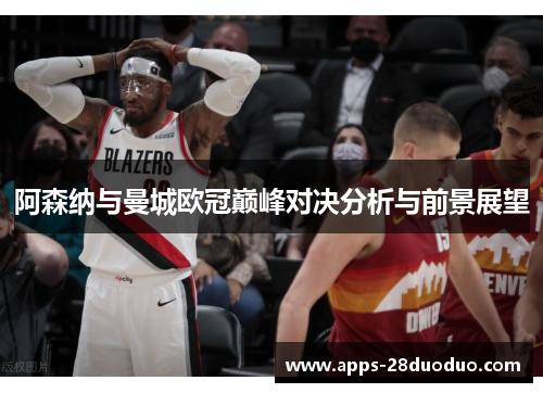 阿森纳与曼城欧冠巅峰对决分析与前景展望