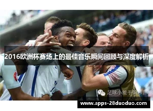 2016欧洲杯赛场上的最佳音乐瞬间回顾与深度解析
