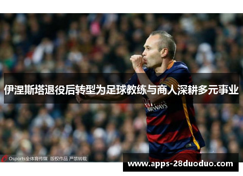 伊涅斯塔退役后转型为足球教练与商人深耕多元事业