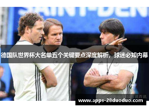 德国队世界杯大名单五个关键要点深度解析，球迷必知内幕