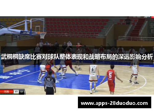 武桐桐缺席比赛对球队整体表现和战略布局的深远影响分析