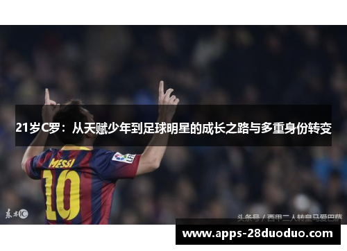 21岁C罗：从天赋少年到足球明星的成长之路与多重身份转变
