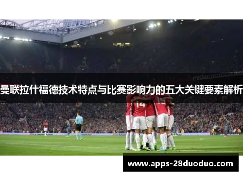 曼联拉什福德技术特点与比赛影响力的五大关键要素解析