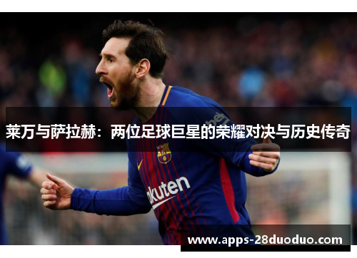 莱万与萨拉赫：两位足球巨星的荣耀对决与历史传奇