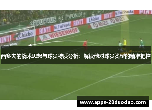 西多夫的战术思想与球员特质分析：解读他对球员类型的精准把控