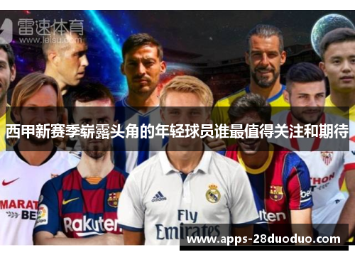 西甲新赛季崭露头角的年轻球员谁最值得关注和期待